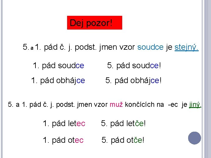 Dej pozor! 5. a 1. pád č. j. podst. jmen vzor soudce je stejný.