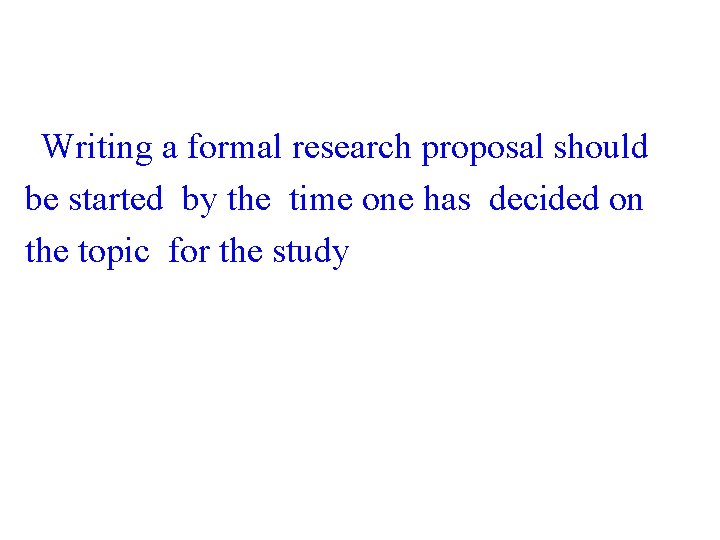  Writing a formal research proposal should be started by the time one has