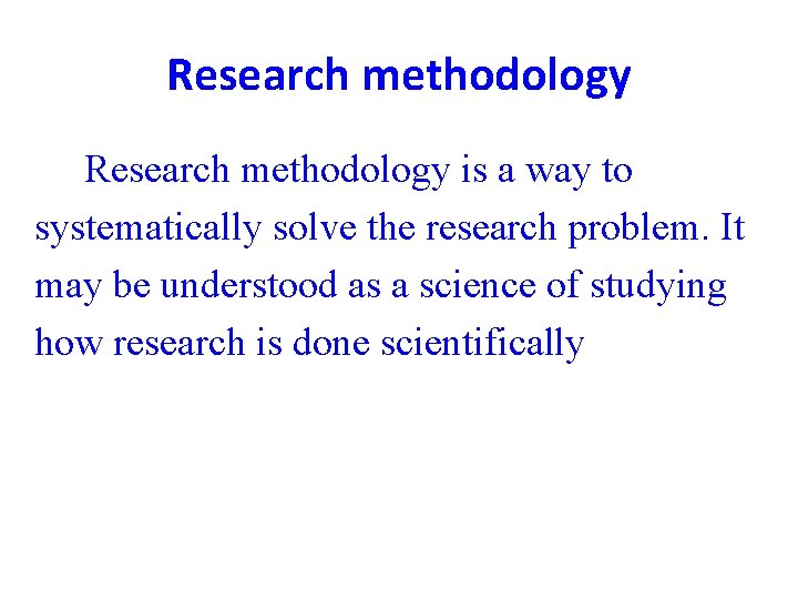 Research methodology is a way to systematically solve the research problem. It may be