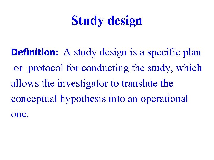 Study design Definition: A study design is a specific plan or protocol for conducting