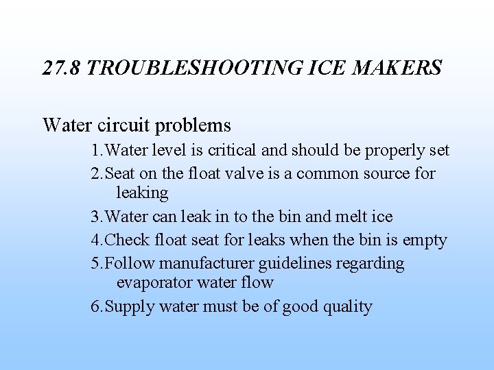 27. 8 TROUBLESHOOTING ICE MAKERS Water circuit problems 1. Water level is critical and