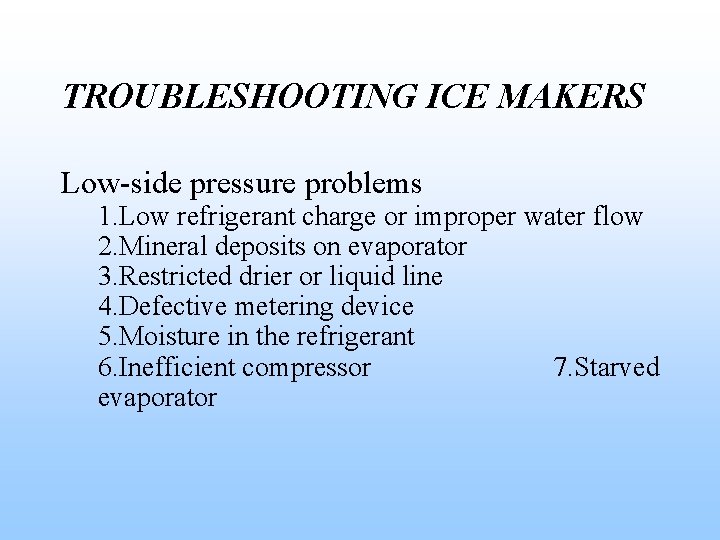 TROUBLESHOOTING ICE MAKERS Low-side pressure problems 1. Low refrigerant charge or improper water flow