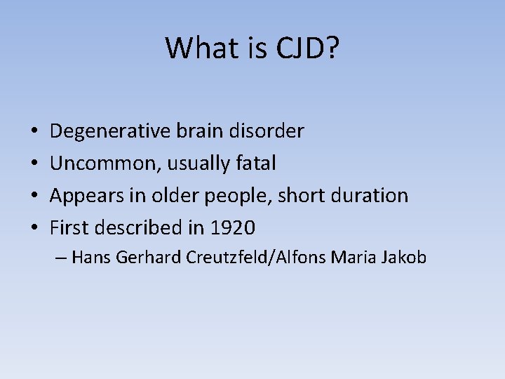 What is CJD? • • Degenerative brain disorder Uncommon, usually fatal Appears in older