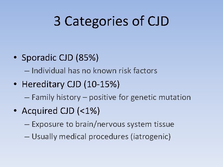 3 Categories of CJD • Sporadic CJD (85%) – Individual has no known risk