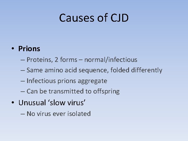 Causes of CJD • Prions – Proteins, 2 forms – normal/infectious – Same amino