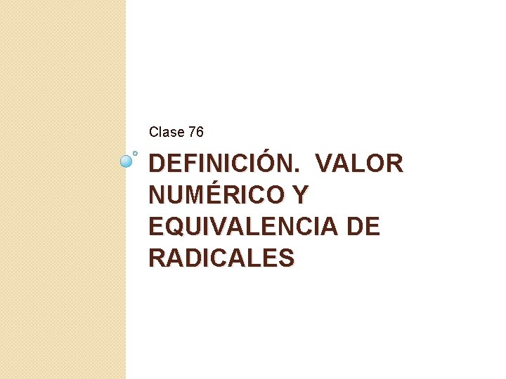 Clase 76 DEFINICIÓN. VALOR NUMÉRICO Y EQUIVALENCIA DE RADICALES 