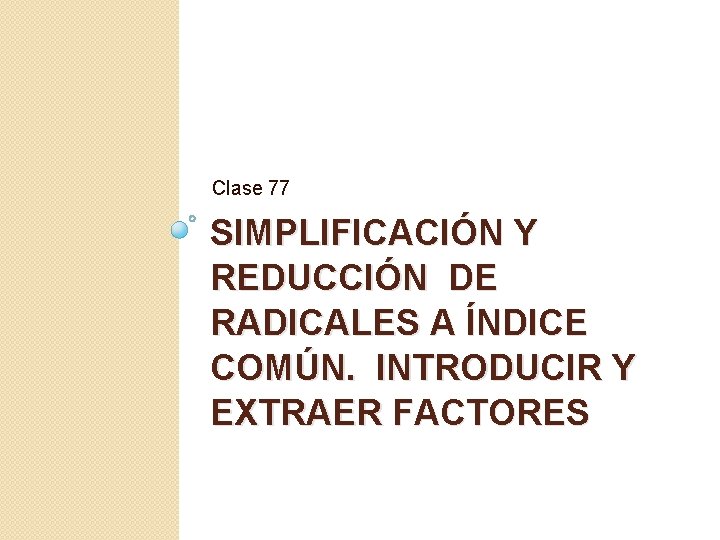 Clase 77 SIMPLIFICACIÓN Y REDUCCIÓN DE RADICALES A ÍNDICE COMÚN. INTRODUCIR Y EXTRAER FACTORES