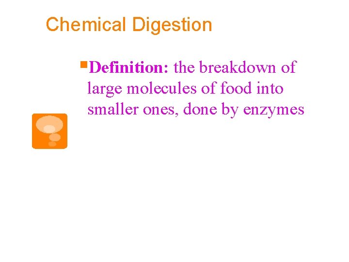 Chemical Digestion §Definition: the breakdown of large molecules of food into smaller ones, done