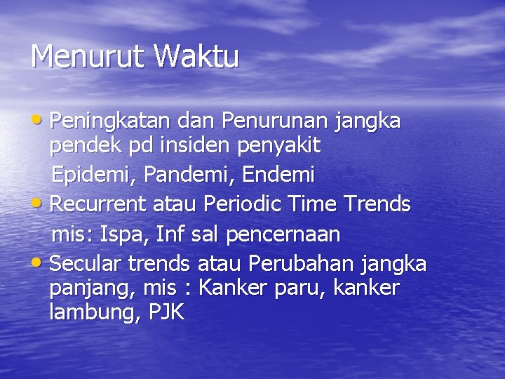 Menurut Waktu • Peningkatan dan Penurunan jangka pendek pd insiden penyakit Epidemi, Pandemi, Endemi