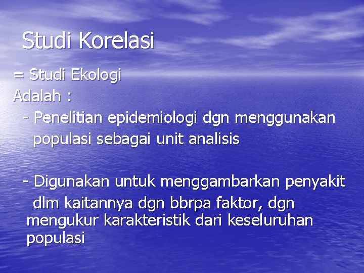 Studi Korelasi = Studi Ekologi Adalah : - Penelitian epidemiologi dgn menggunakan populasi sebagai