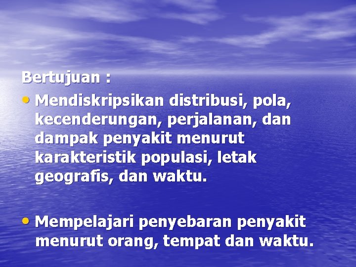 Bertujuan : • Mendiskripsikan distribusi, pola, kecenderungan, perjalanan, dan dampak penyakit menurut karakteristik populasi,