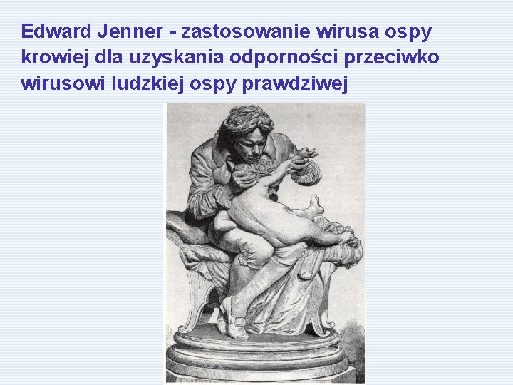 Edward Jenner - zastosowanie wirusa ospy krowiej dla uzyskania odporności przeciwko wirusowi ludzkiej ospy