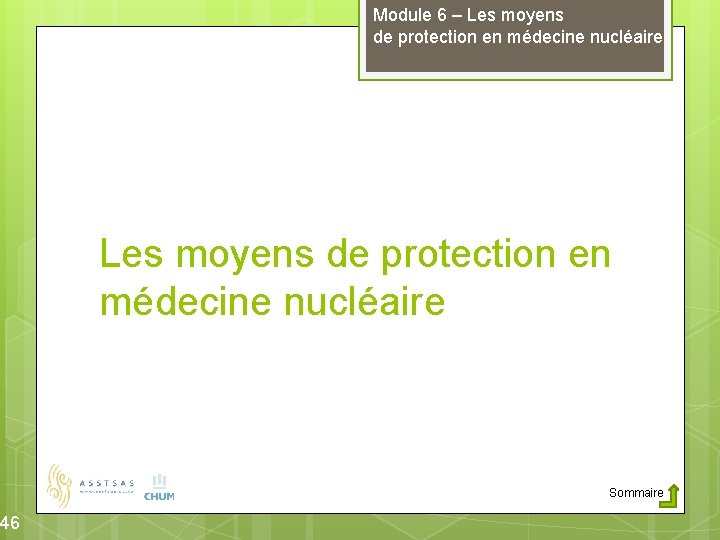 46 Module 6 – Les moyens de protection en médecine nucléaire Sommaire 