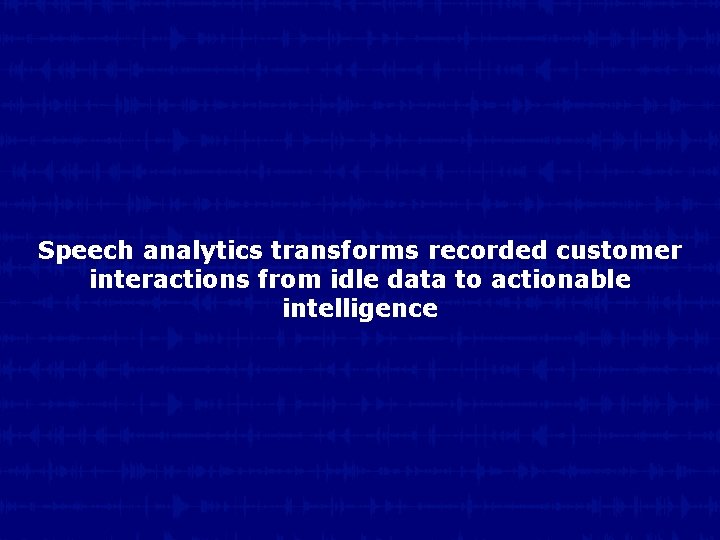 Speech analytics transforms recorded customer interactions from idle data to actionable intelligence 