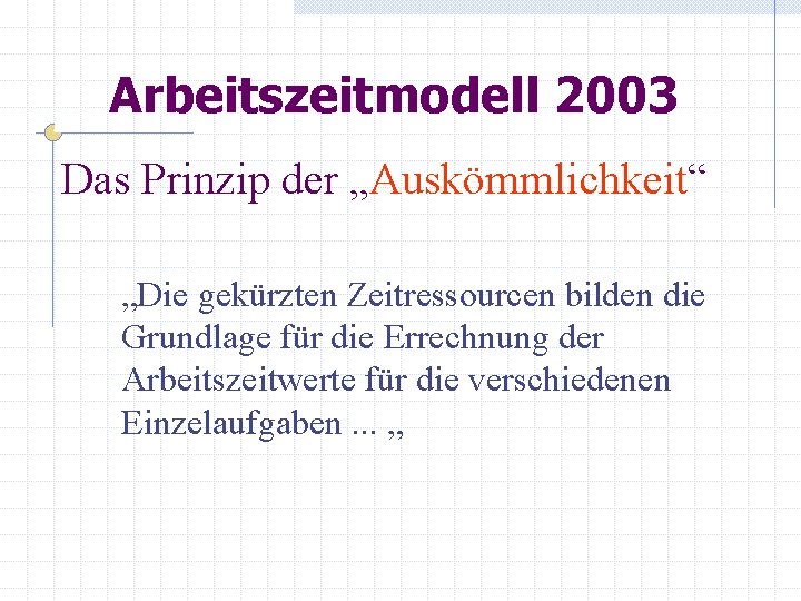 Arbeitszeitmodell 2003 Das Prinzip der „Auskömmlichkeit“ „Die gekürzten Zeitressourcen bilden die Grundlage für die