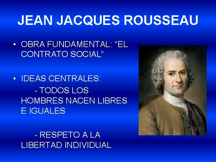 JEAN JACQUES ROUSSEAU • OBRA FUNDAMENTAL: “EL CONTRATO SOCIAL” • IDEAS CENTRALES: - TODOS