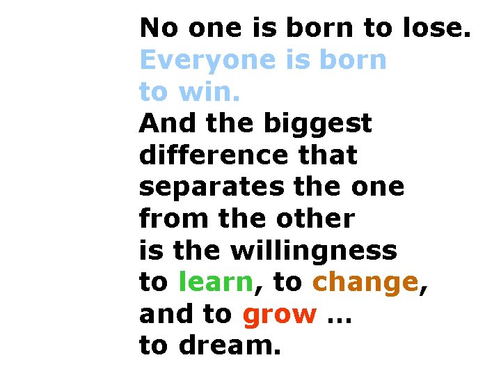 No one is born to lose. Everyone is born to win. And the biggest