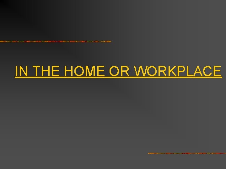  IN THE HOME OR WORKPLACE 