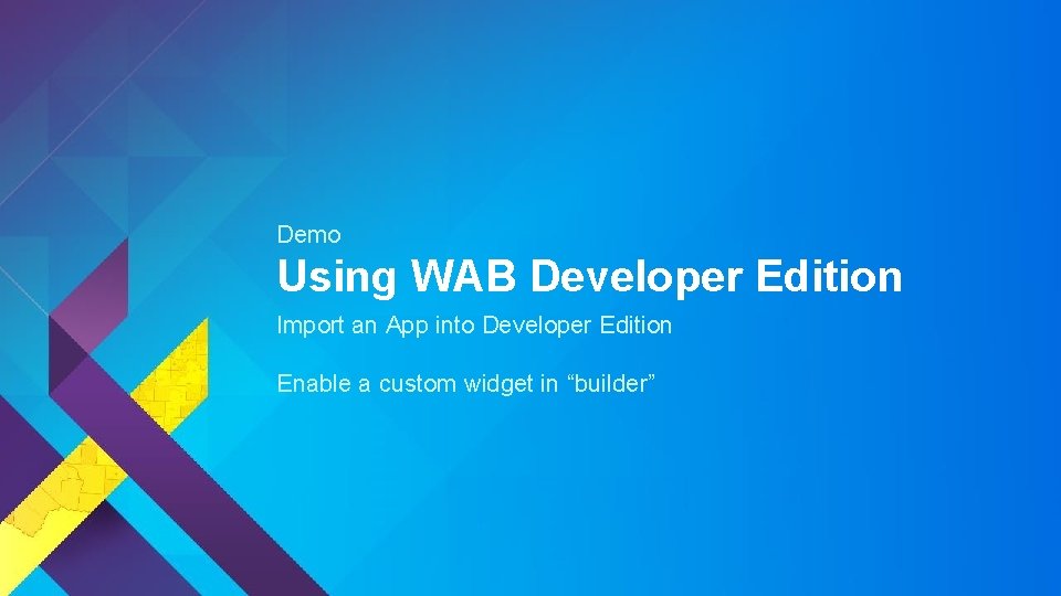 Demo Using WAB Developer Edition Import an App into Developer Edition Enable a custom Demo Using WAB Developer Edition Import an App into Developer Edition Enable a custom