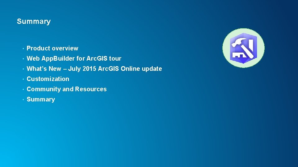 Summary • Product overview • Web App. Builder for Arc. GIS tour • What’s Summary • Product overview • Web App. Builder for Arc. GIS tour • What’s