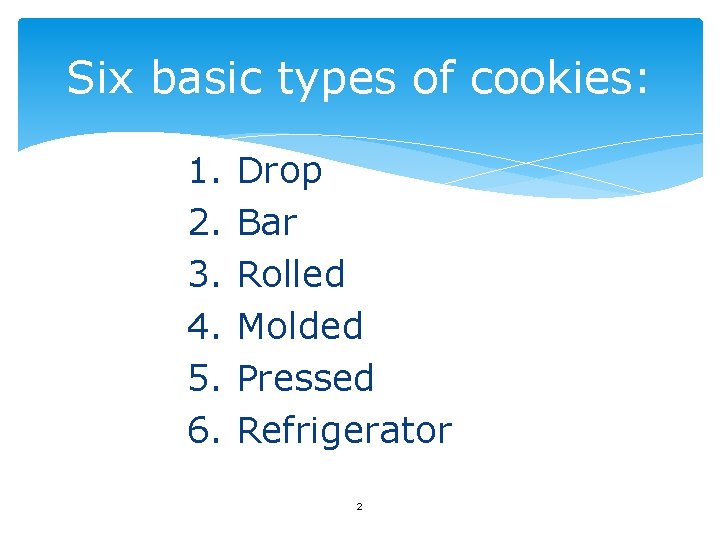 Six basic types of cookies: 1. 2. 3. 4. 5. 6. Drop Bar Rolled