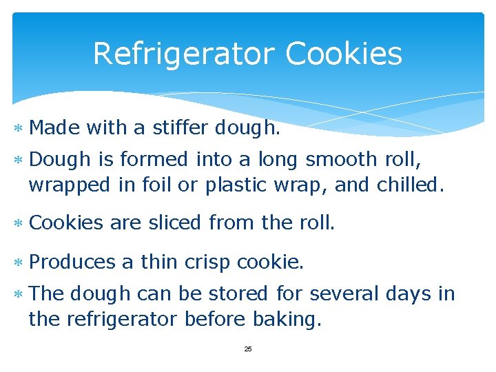 Refrigerator Cookies Made with a stiffer dough. Dough is formed into a long smooth