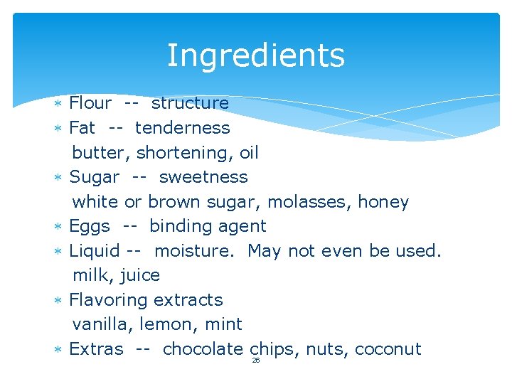 Ingredients Flour -- structure Fat -- tenderness butter, shortening, oil Sugar -- sweetness white