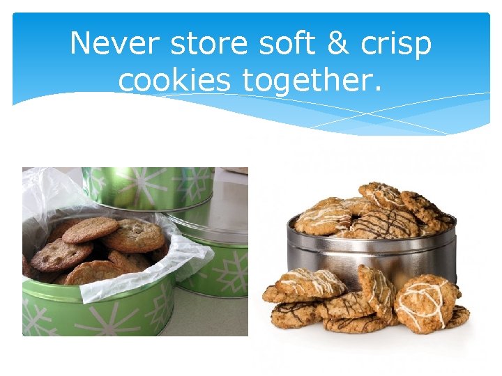 Never store soft & crisp cookies together. 42 