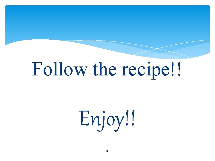 Follow the recipe!! Enjoy!! 43 