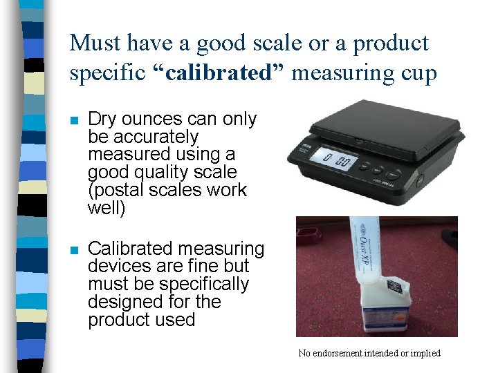 Must have a good scale or a product specific “calibrated” measuring cup n Dry