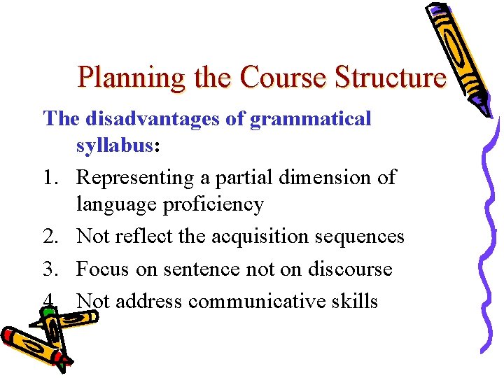 Planning the Course Structure The disadvantages of grammatical syllabus: 1. Representing a partial dimension