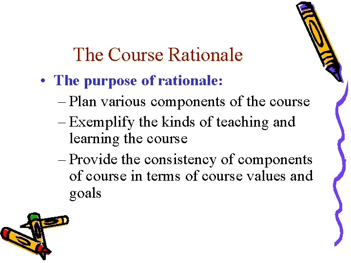 The Course Rationale • The purpose of rationale: – Plan various components of the