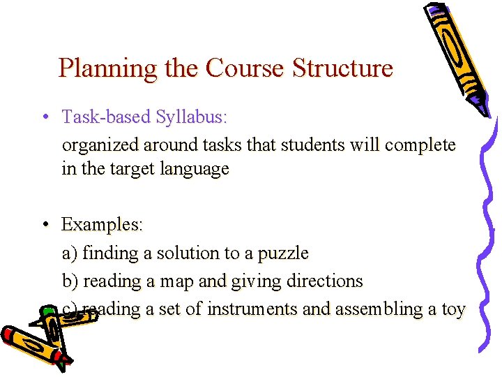 Planning the Course Structure • Task-based Syllabus: organized around tasks that students will complete
