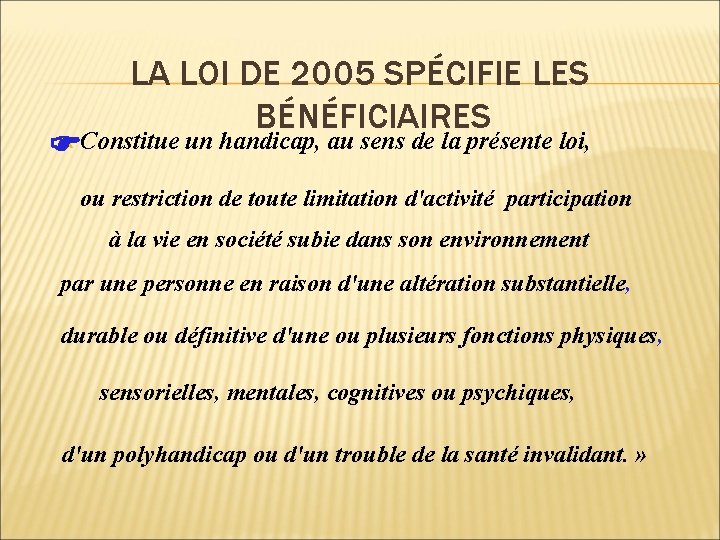 LA LOI DE 2005 SPÉCIFIE LES BÉNÉFICIAIRES « Constitue un handicap, au sens de