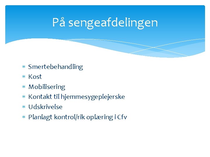 På sengeafdelingen Smertebehandling Kost Mobilisering Kontakt til hjemmesygeplejerske Udskrivelse Planlagt kontrol/rik oplæring i Cfv