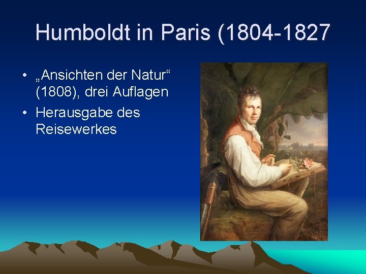 Humboldt in Paris (1804 -1827 • „Ansichten der Natur“ (1808), drei Auflagen • Herausgabe