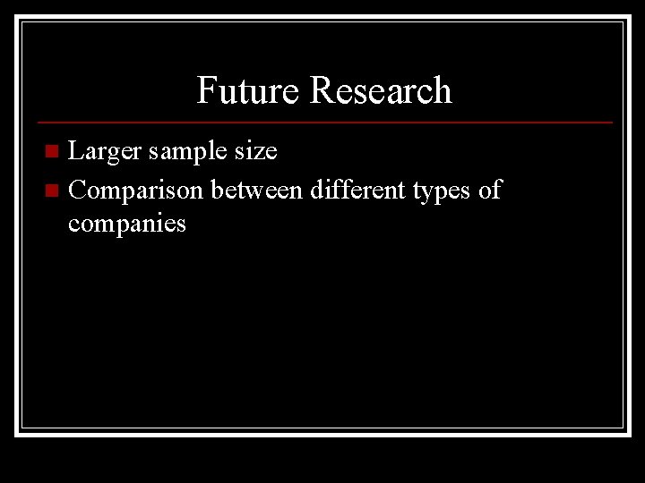 Future Research Larger sample size n Comparison between different types of companies n 