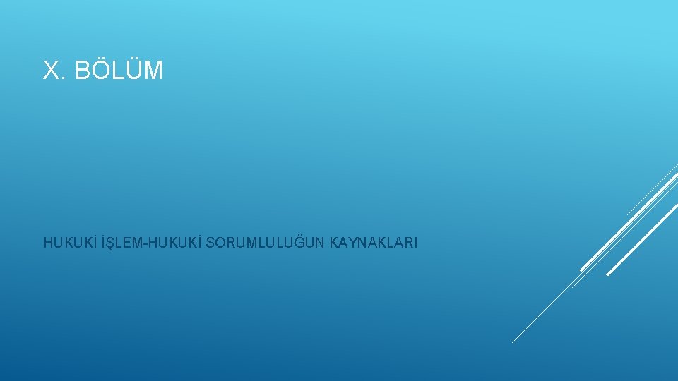 X. BÖLÜM HUKUKİ İŞLEM-HUKUKİ SORUMLULUĞUN KAYNAKLARI 