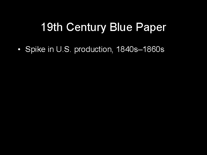 19 th Century Blue Paper • Spike in U. S. production, 1840 s– 1860