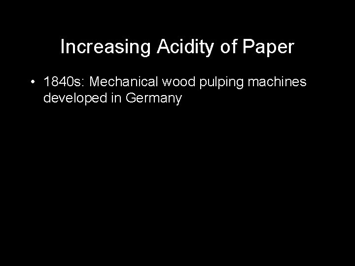 Increasing Acidity of Paper • 1840 s: Mechanical wood pulping machines developed in Germany