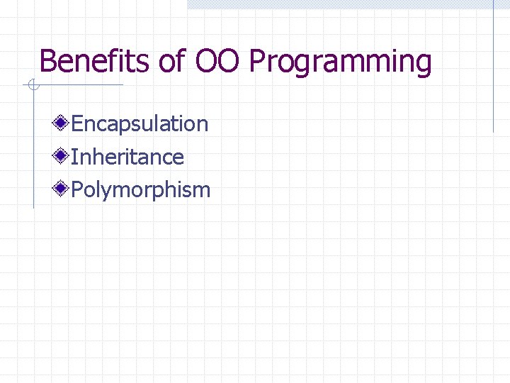 Benefits of OO Programming Encapsulation Inheritance Polymorphism 