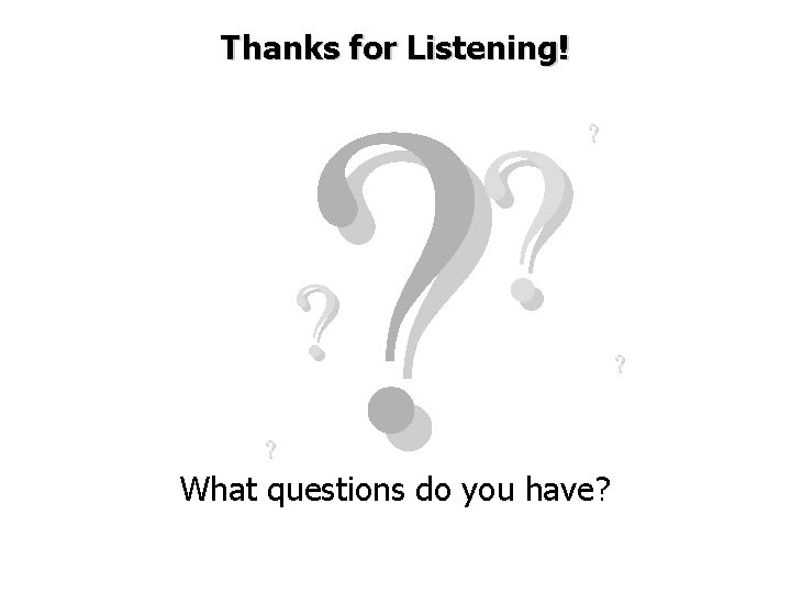 Thanks for Listening! ? ? ? What questions do you have? ? 