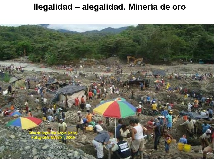Ilegalidad – alegalidad. Minería de oro Minería ilegal: Río Dagua (Valle) Fotografía MAVDT, 2009