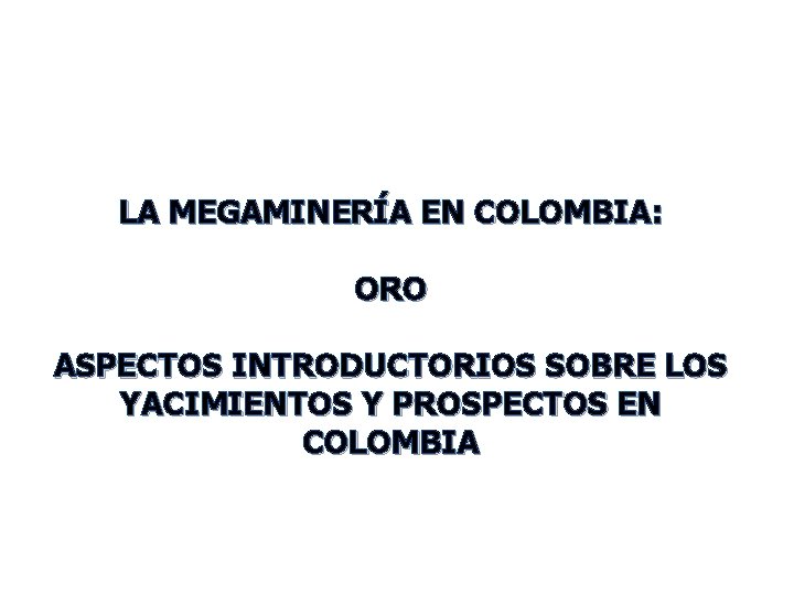 LA MEGAMINERÍA EN COLOMBIA: ORO ASPECTOS INTRODUCTORIOS SOBRE LOS YACIMIENTOS Y PROSPECTOS EN COLOMBIA
