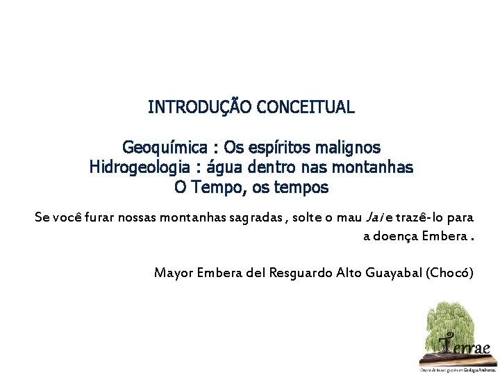 INTRODUÇÃO CONCEITUAL Geoquímica : Os espíritos malignos Hidrogeologia : água dentro nas montanhas O