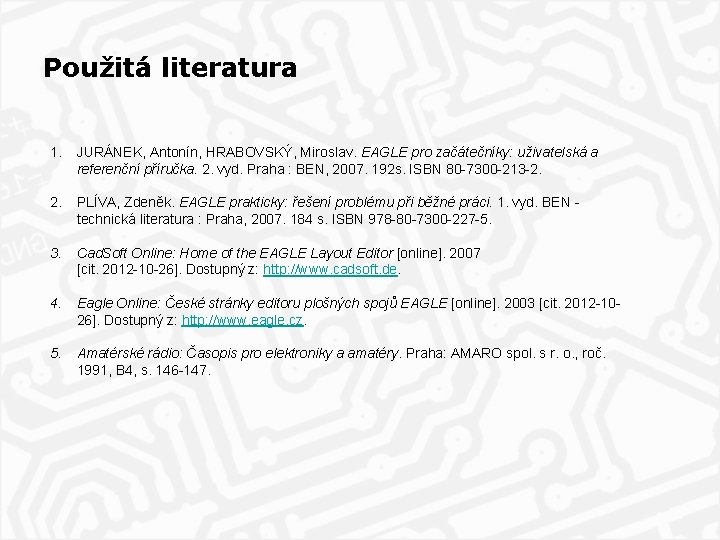 Použitá literatura 1. JURÁNEK, Antonín, HRABOVSKÝ, Miroslav. EAGLE pro začátečníky: uživatelská a referenční příručka.