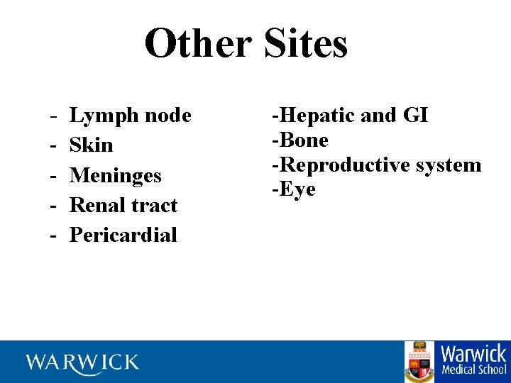 Other Sites - Lymph node Skin Meninges Renal tract Pericardial -Hepatic and GI -Bone
