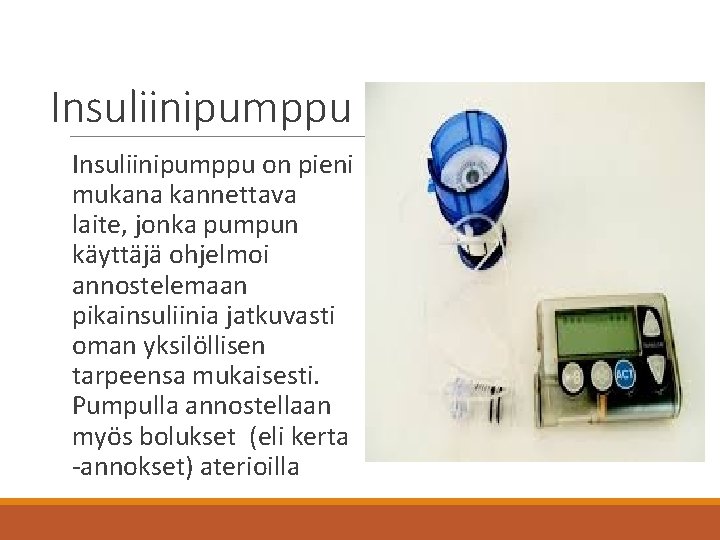 Insuliinipumppu on pieni mukana kannettava laite, jonka pumpun käyttäjä ohjelmoi annostelemaan pikainsuliinia jatkuvasti oman