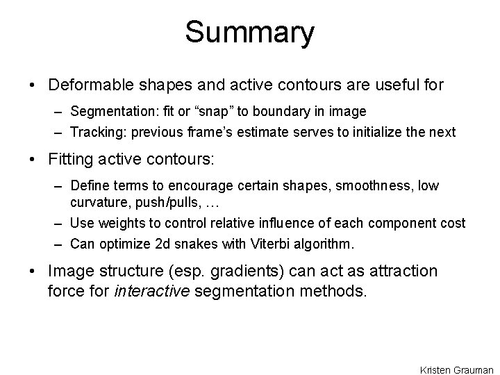 Summary • Deformable shapes and active contours are useful for – Segmentation: fit or