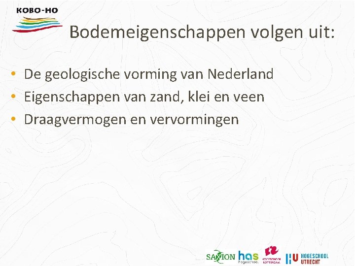 Bodemeigenschappen volgen uit: • De geologische vorming van Nederland • Eigenschappen van zand, klei
